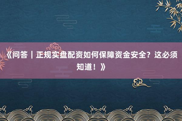 《问答｜正规实盘配资如何保障资金安全？这必须知道！》