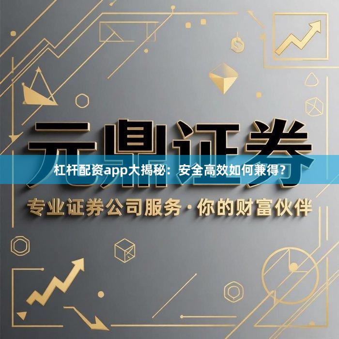 杠杆配资app大揭秘：安全高效如何兼得？