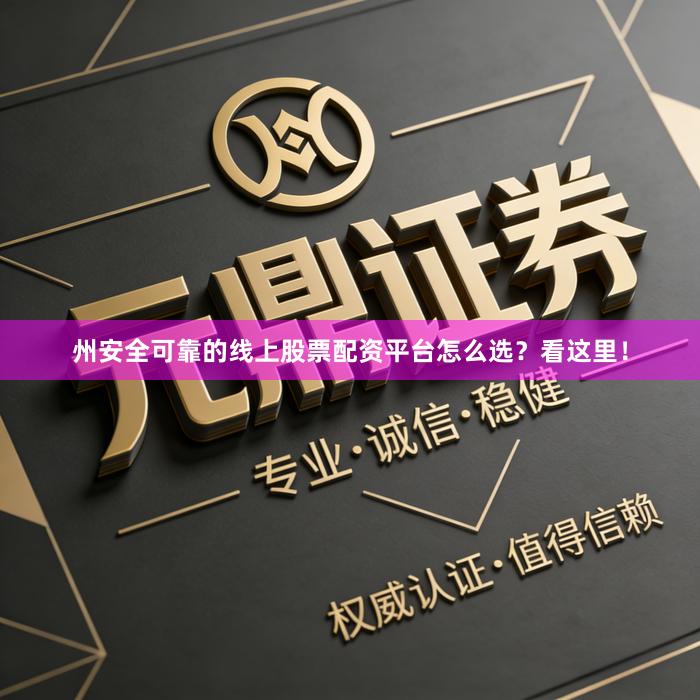 州安全可靠的线上股票配资平台怎么选？看这里！