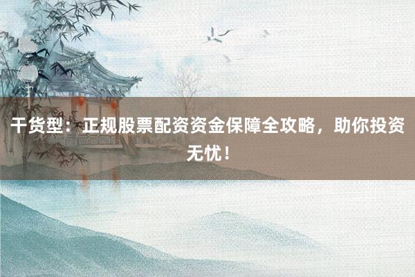 干货型：正规股票配资资金保障全攻略，助你投资无忧！