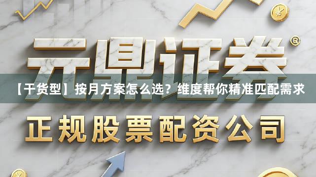 【干货型】按月方案怎么选？维度帮你精准匹配需求