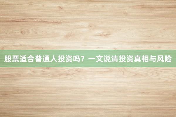 股票适合普通人投资吗？一文说清投资真相与风险