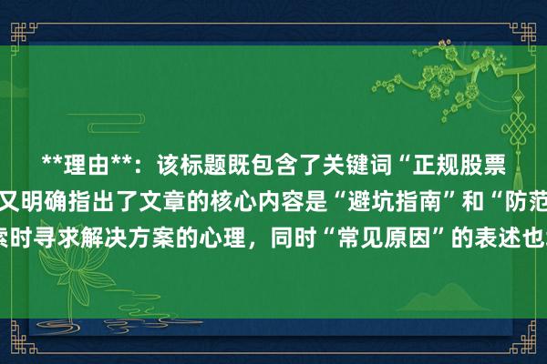 **理由**：该标题既包含了关键词“正规股票配资亏损原因分析”，又明确指出了文章的核心内容是“避坑指南”和“防范策略”，符合用户搜索时寻求解决方案的心理，同时“常见原因”的表述也增加了标题的吸引力和实用性，更容易获得用户的点击。
