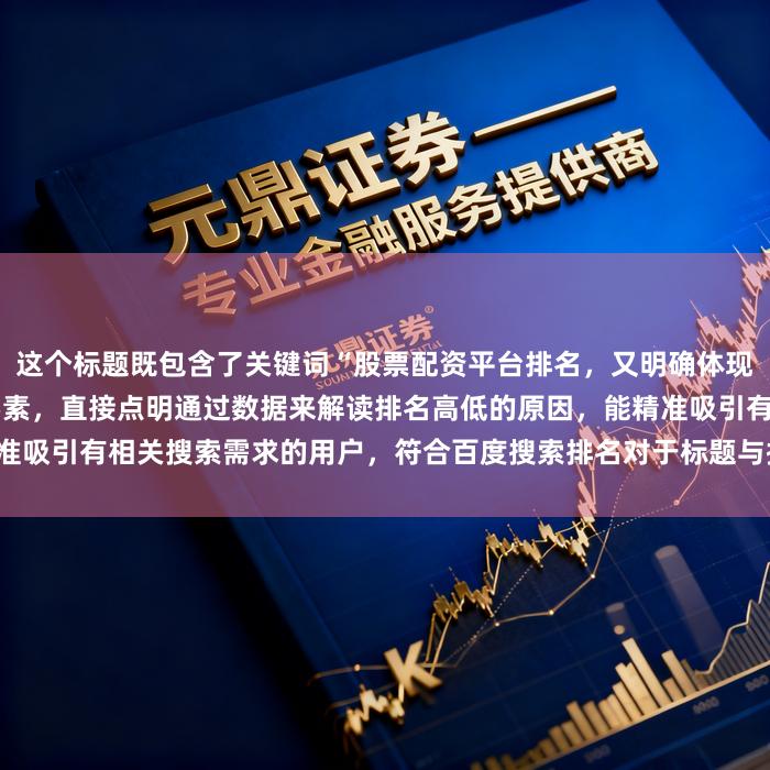 这个标题既包含了关键词“股票配资平台排名，又明确体现了“分析”“原因”等关键要素，直接点明通过数据来解读排名高低的原因，能精准吸引有相关搜索需求的用户，符合百度搜索排名对于标题与搜索意图匹配度的要求。