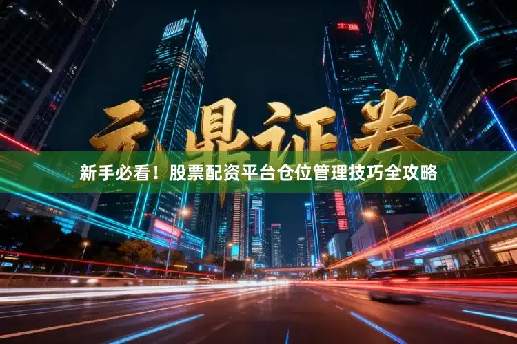 新手必看！股票配资平台仓位管理技巧全攻略
