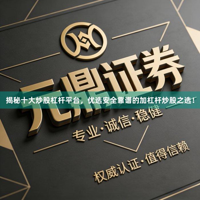 揭秘十大炒股杠杆平台，优选安全靠谱的加杠杆炒股之选！