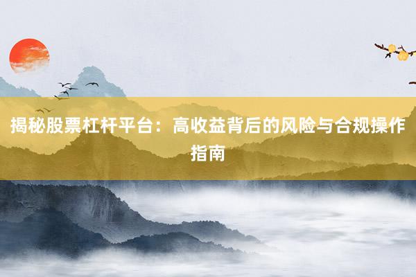 揭秘股票杠杆平台：高收益背后的风险与合规操作指南